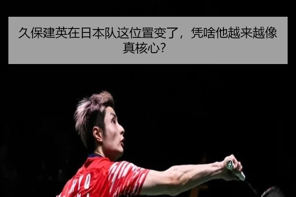 久保建英在日本队这位置变了，凭啥他越来越像真核心？