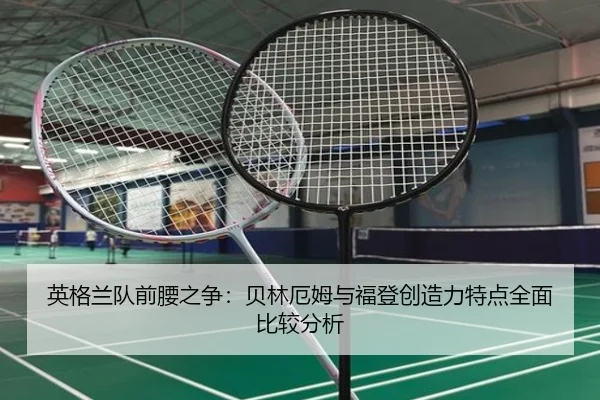 英格兰队前腰之争：贝林厄姆与福登创造力特点全面比较分析