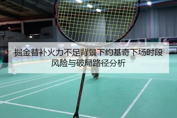 掘金替补火力不足背景下约基奇下场时段风险与破局路径分析