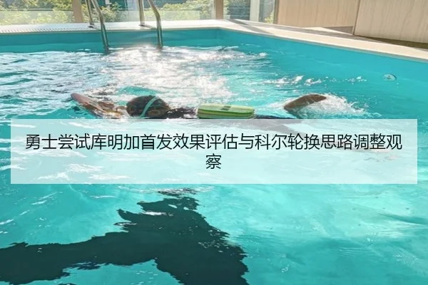 勇士尝试库明加首发效果评估与科尔轮换思路调整观察