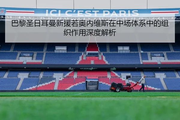 巴黎圣日耳曼新援若奥内维斯在中场体系中的组织作用深度解析