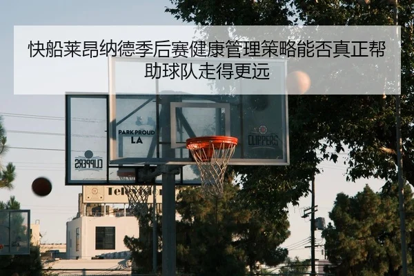 快船莱昂纳德季后赛健康管理策略能否真正帮助球队走得更远
