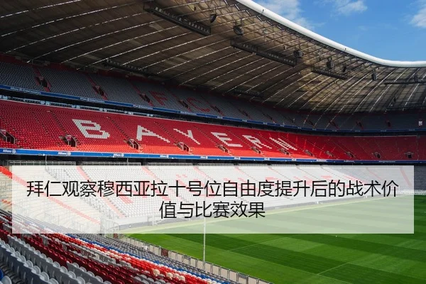 拜仁观察穆西亚拉十号位自由度提升后的战术价值与比赛效果