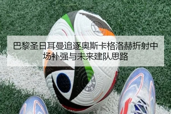巴黎圣日耳曼追逐奥斯卡格洛赫折射中场补强与未来建队思路