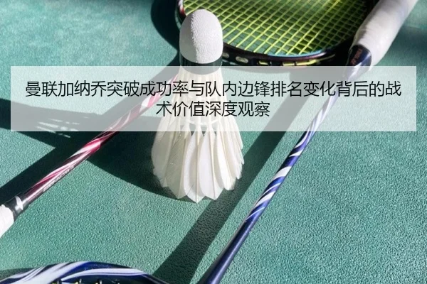 曼联加纳乔突破成功率与队内边锋排名变化背后的战术价值深度观察
