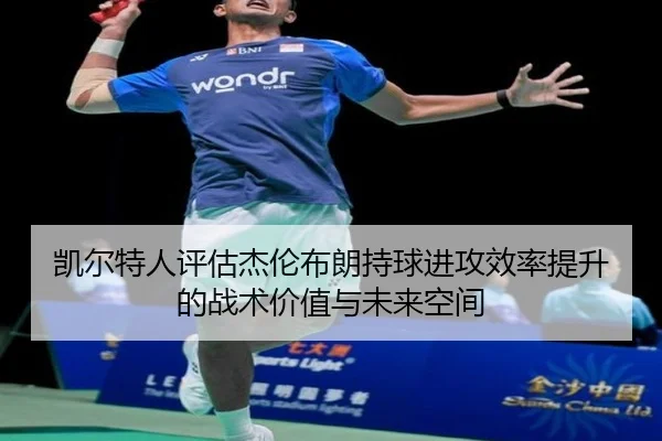 凯尔特人评估杰伦布朗持球进攻效率提升的战术价值与未来空间