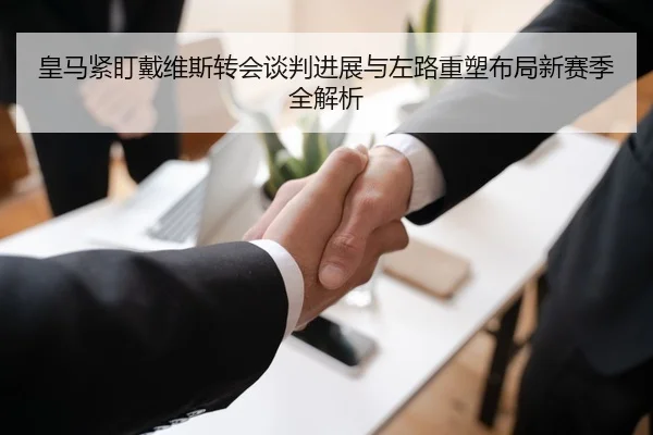皇马紧盯戴维斯转会谈判进展与左路重塑布局新赛季全解析