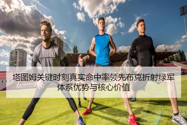 塔图姆关键时刻真实命中率领先布克折射绿军体系优势与核心价值